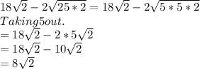 18\sqrt{2} -2\sqrt{25*2}= 18\sqrt{2} -2\sqrt{5*5*2}\\Taking 5 out.\\=18\sqrt{2} -2*5\sqrt{2}\\=18\sqrt{2} -10\sqrt{2}\\=8\sqrt{2}