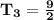 \mathbf{T_3 =\frac{9}{2} }