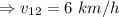 \Rightarrow v_{12}=6\ km/h