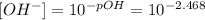 [OH^-]=10^{-pOH}=10^{-2.468}\\