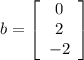 b = \left[\begin{array}{c}0&2&-2\end{array}\right]