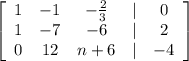 \left[\begin{array}{ccccc}1&-1&-\frac{2}{3} &|&0\\1&-7&-6&|&2\\0&12&n+6&|&-4\end{array}\right]