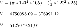 V = (\pi * 120^2 * 105) + (\frac{1}{3} * 120^2 * 25)\\\\V = 4750088.09 + 376991.12\\\\V = 5127079.21 ft^3
