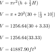 V = \pi r^2 (h + \frac{1}{3}H)\\ \\V = \pi * 20^2 (30 + [\frac{1}{3}* 10]) \\\\V = 1256.64 ( 30 + 3.33)\\\\V = 1256.64(33.33)\\\\V = 41887.90 ft^3