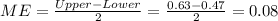 ME = \frac{Upper-Lower}{2}= \frac{0.63-0.47}{2}= 0.08