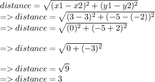 distance = \sqrt{(x1-x2)^2 +(y1-y2)^2  }\\=distance = \sqrt{(3-3)^2 +(-5-(-2))^2  }\\=distance = \sqrt{(0)^2 +(-5+2)^2  }\\\\=distance = \sqrt{0 +(-3)^2  }\\\\=distance = \sqrt{9  }\\=distance = 3
