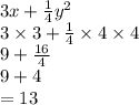 3x +  \frac{1}{4}  {y}^{2}  \\ 3 \times 3 +  \frac{1}{4}  \times 4 \times 4 \\ 9 +  \frac{16}{4}  \\ 9 + 4 \\  = 13