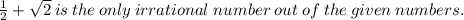 \frac{1}{2} +\sqrt{2} \:is\: the\: only\: irrational\; number\: out\; of\: the\: given\: numbers.