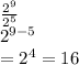 \frac{ {2}^{9}  }{ {2}^{5} }  \\   {2}^{9 - 5}  \\ =   {2}^{4}  = 16