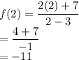 f(2)=\dfrac{2(2)+7}{2-3}\\=\dfrac{4+7}{-1}\\=-11