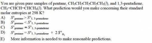 You are given pure samples of pentane, CH 3CH 2CH 2CH 2CH 3( l), and 1,3-pentadiene, CH 2=CHCH=CHCH