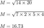 M=\sqrt{14\times 20}\\\\M=\sqrt{7\times 2\times 5\times 4} \\\\M=16.73