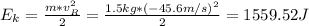 E_{k} = \frac{m*v_{R}^{2}}{2} = \frac{1.5 kg*(-45.6 m/s)^{2}}{2} = 1559.52 J