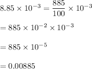8.85\times 10^{-3}=\dfrac{885}{100}\times 10^{-3}\\\\=885\times 10^{-2}\times 10^{-3}\\\\=885\times 10^{-5}\\\\=0.00885