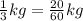 \frac{1}{3} kg= \frac{20}{60} kg