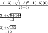 \frac{-(-3)+\sqrt{(-3)^2-4(-6)(6)} }{2(-6)}\\\\\frac{3)+\sqrt{9+144} }{-12}\\\\\frac{3)+\sqrt{153} }{-12}