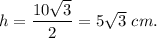 h=\dfrac{10\sqrt{3}}{2}=5\sqrt{3}\ cm.