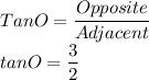 Tan O=\dfrac{Opposite}{Adjacent} \\tan O=\dfrac{3}{2}