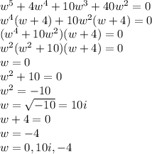 w^5+4w^4+10w^3+40w^2=0\\w^4(w+4)+10w^2(w+4)=0\\(w^4+10w^2)(w+4)=0\\w^2(w^2+10)(w+4)=0\\w=0\\w^2+10=0\\w^2=-10\\w=\sqrt{-10}=10i\\ w+4=0\\w=-4\\w=0,10i,-4