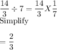 \dfrac{14}{3} \div 7 =\dfrac{14}{3} X\dfrac{1}{7} \\$Simplify\\\\=\dfrac{2}{3}