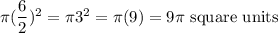 \pi (\dfrac{6}{2})^2=\pi 3^2=\pi (9)=9\pi\text{ square units}