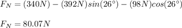 F_N=(340N)-(392N)sin(26\°)-(98N)cos(26\°)\\\\F_N=80.07N
