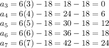 a_3=6(3)-18=18-18=0\\a_4=6(4)-18=24-18=6\\a_5=6(5)-18=30-18=12\\a_6=6(6)-18=36-18=18\\a_7=6(7)-18=42-18=24