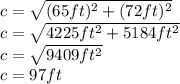 c=\sqrt{(65ft)^2+(72ft)^2}\\ c=\sqrt{4225ft^2+5184ft^2}\\ c=\sqrt{9409ft^2}\\ c=97ft