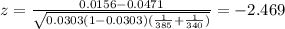 z=\frac{0.0156-0.0471}{\sqrt{0.0303(1-0.0303)(\frac{1}{385}+\frac{1}{340})}}=-2.469