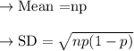 \to \text{Mean =np}\\\\\to \text{SD}=\sqrt{np(1-p)}\\\\
