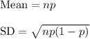 \text{Mean}=np\\\\\text{SD}=\sqrt{np(1-p)}