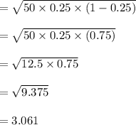 =\sqrt{50 \times 0.25 \times (1-0.25)}\\\\=\sqrt{50 \times 0.25 \times (0.75)}\\\\= \sqrt{12.5 \times 0.75}\\\\=\sqrt{9.375}\\\\=3.061