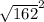 \sqrt{162} ^{2}
