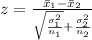 z  =  \frac{\= x_1 - \= x_2}{\sqrt{\frac{\sigma_1^2}{n_1} }  + \frac{\sigma_2^2}{n_2} }