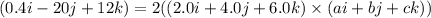 (0.4i-20j+12k)=2((2.0i+4.0j+6.0k) \times (ai+bj+ck))