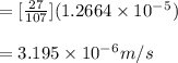 =[\frac{27}{107} ](1.2664 \times 10^-^5)\\\\=3.195\times 10^-^6m/s
