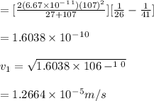 =[\frac{2(6.67\times 10^-^1^1)(107)^2}{27+107} ][\frac{1}{26} -\frac{1}{41}] \\\\=1.6038\times 10^-^1^0\\\\v_1=\sqrt{1.6038\times 106-^1^0} \\\\=1.2664 \times 10^-^5m/s