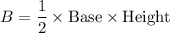 B = \dfrac{1}{2} \times \text {Base} \times \text{Height}