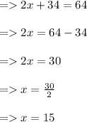 =   2x + 34 = 64 \\  \\  =   2x = 64 - 34 \\  \\  =   2x = 30 \\  \\  =   x =  \frac{30}{2}  \\  \\  =   x = 15