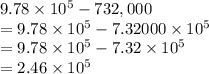 9.78 \times 10^5 - 732,000\\= 9.78 \times 10^5 - 7.32 000\times 10^5\\= 9.78 \times 10^5 - 7.32\times 10^5\\= 2.46\times 10^5