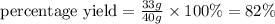 {\text {percentage yield}}=\frac{33g}{40g}\times 100\%=82\%