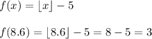 \displaystyle f(x)= \lfloor x\rfloor -5\\\\f(8.6)=\lfloor 8.6\rfloor-5=8-5=3