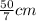 \frac{50}{7} cm