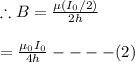\therefore B=\frac{\mu (I_0/2)}{2h} \\\\=\frac{\mu_0 I_0}{4h} ----(2)