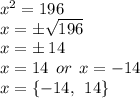 {x}^{2}  = 196 \\ x =  \pm \sqrt{196}  \\ x =  \pm \: 14 \\ x = 14 \:  \: or \:  \: x =  - 14 \\ x =  \{ - 14, \:  \: 14 \}
