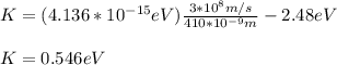 K=(4.136*10^{-15}eV)\frac{3*10^8m/s}{410*10^{-9}m}-2.48eV\\\\K=0.546eV