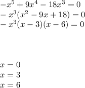 -x^5+9x^4-18x^3=0\\-x^3(x^2-9x+18)=0\\-x^3(x-3)(x-6)=0\\\\\\\\x=0\\x=3\\x=6