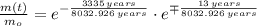 \frac{m(t)}{m_{o}} = e^{-\frac{3335\,years}{8032.926\,years} }\cdot e^{\mp\frac{13\,years}{8032.926\,years} }