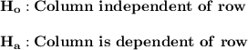 \mathbf{ H_o :  Column \ independent \ of \ row}\\ \\ \mathbf{ H_a :  Column \ is \ dependent \ of \ row}