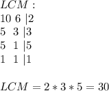 LCM:\\10\ 6\ |2\\5\ \ 3\ |3\\5\ \ 1\ |5\\1\ \ 1\ |1\\\\LCM = 2*3*5=30